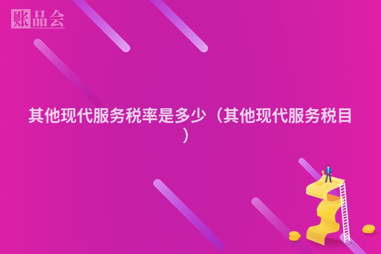 其他现代服务税率是多少（其他现代服务税目）