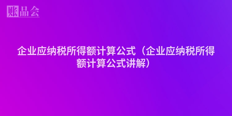 企业应纳税所得额计算公式（企业应纳税所得额计算公式讲解）