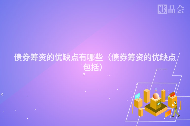 债券筹资的优缺点有哪些（债券筹资的优缺点包括）