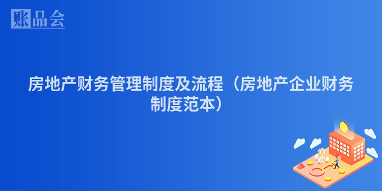 房地产财务管理制度及流程（房地产企业财务制度范本）