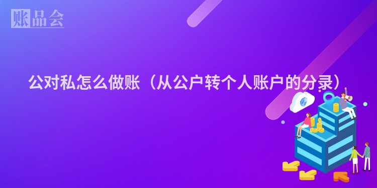 公对私怎么做账（从公户转个人账户的分录）