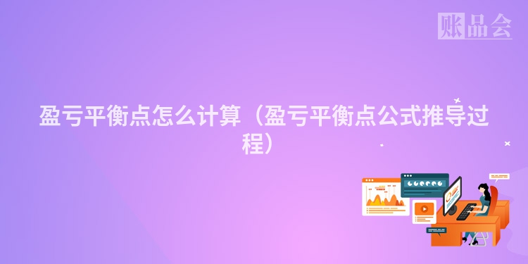 盈亏平衡点怎么计算（盈亏平衡点公式推导过程）