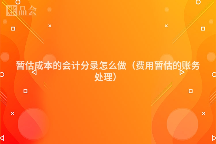 暂估成本的会计分录怎么做（费用暂估的账务处理）