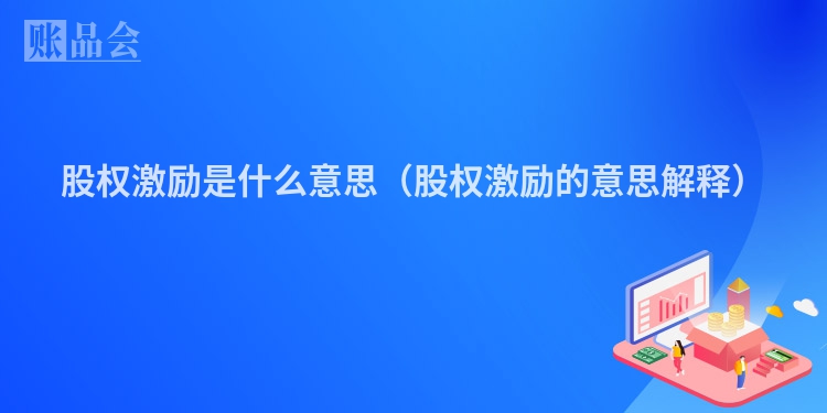股权激励是什么意思（股权激励的意思解释）