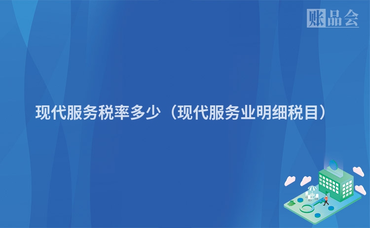 现代服务税率多少（现代服务业明细税目）