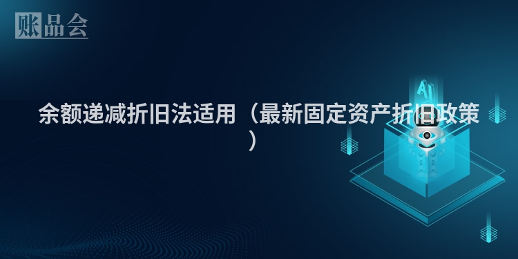 余额递减折旧法适用（最新固定资产折旧政策）