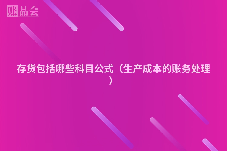 存货包括哪些科目公式（生产成本的账务处理）