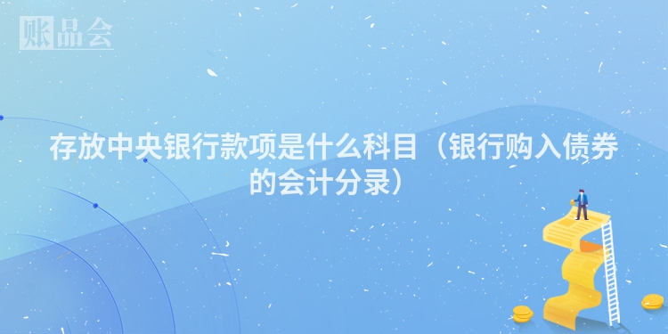 存放中央银行款项是什么科目（银行购入债券的会计分录）