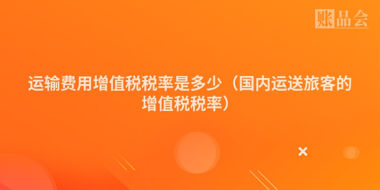 运输费用增值税税率是多少（国内运送旅客的增值税税率）