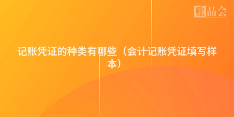 记账凭证的种类有哪些（会计记账凭证填写样本）