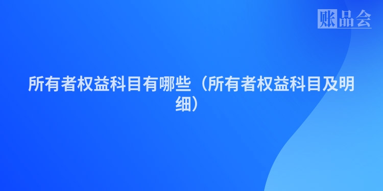 所有者权益科目有哪些（所有者权益科目及明细）
