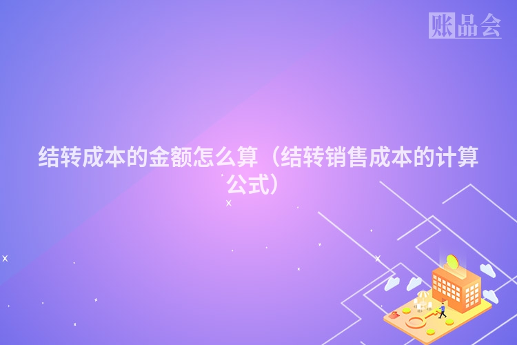 结转成本的金额怎么算（结转销售成本的计算公式）