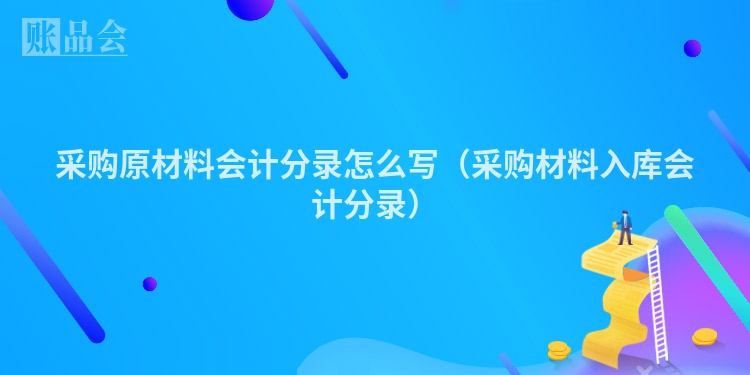 采购原材料会计分录怎么写（采购材料入库会计分录）
