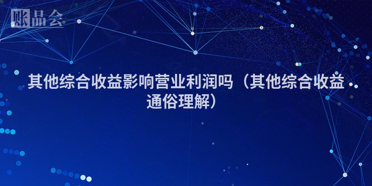 其他综合收益影响营业利润吗（其他综合收益通俗理解）