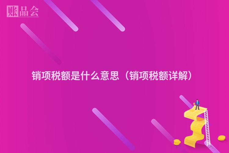 销项税额是什么意思（销项税额详解）
