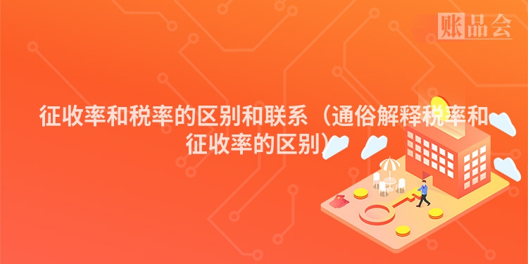 征收率和税率的区别和联系（通俗解释税率和征收率的区别）