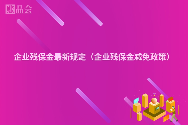 企业残保金最新规定（企业残保金减免政策）