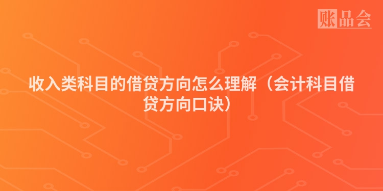 收入类科目的借贷方向怎么理解（会计科目借贷方向口诀）