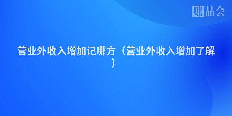 营业外收入增加记哪方（营业外收入增加了解）