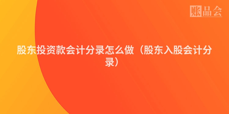 股东投资款会计分录怎么做（股东入股会计分录）