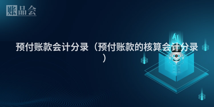 预付账款会计分录（预付账款的核算会计分录）