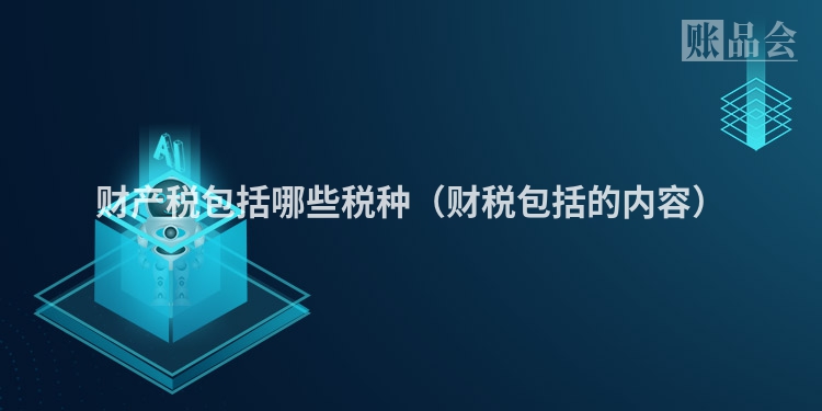 财产税包括哪些税种（财税包括的内容）