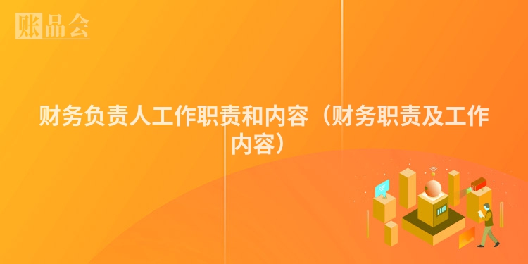 财务负责人工作职责和内容（财务职责及工作内容）