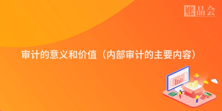 审计的意义和价值（内部审计的主要内容）