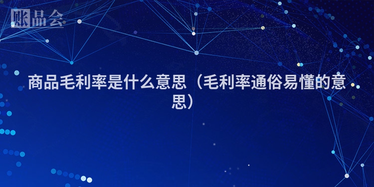 商品毛利率是什么意思（毛利率通俗易懂的意思）