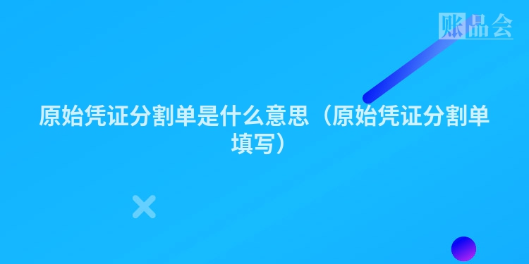 原始凭证分割单是什么意思（原始凭证分割单填写）