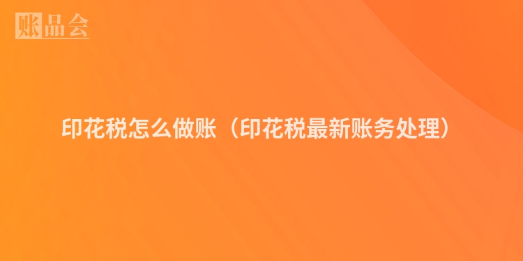 印花税怎么做账（印花税最新账务处理）