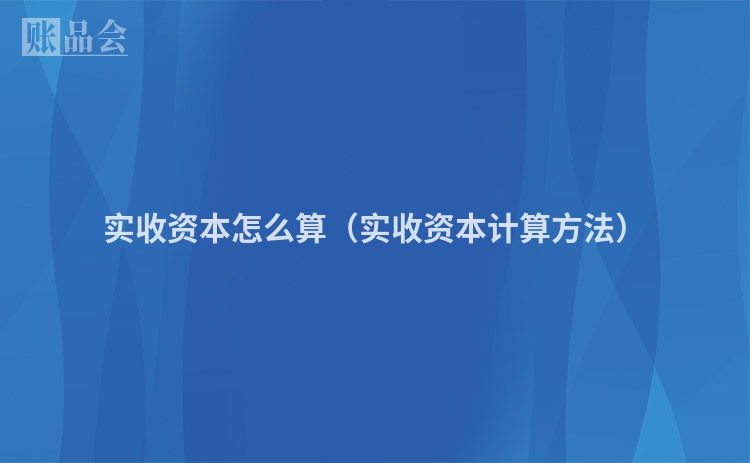 实收资本怎么算（实收资本计算方法）