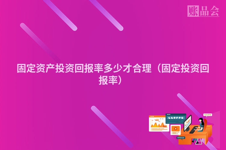 固定资产投资回报率多少才合理（固定投资回报率）