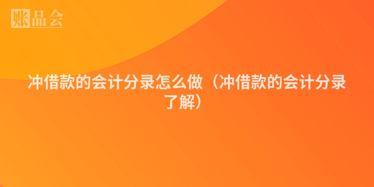 冲借款的会计分录怎么做（冲借款的会计分录了解）