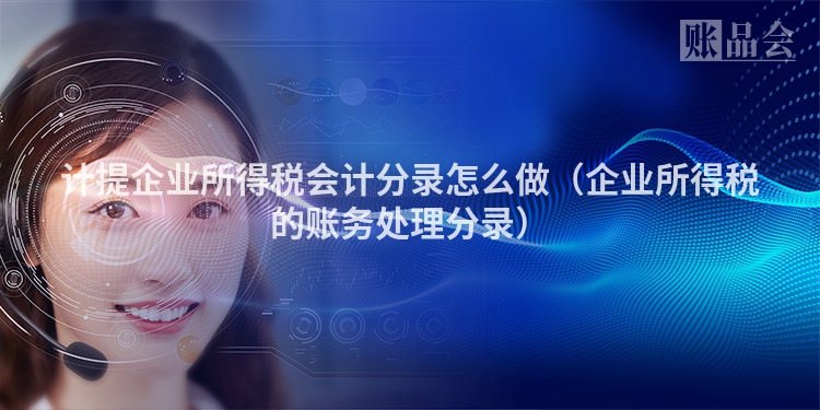 计提企业所得税会计分录怎么做（企业所得税的账务处理分录）