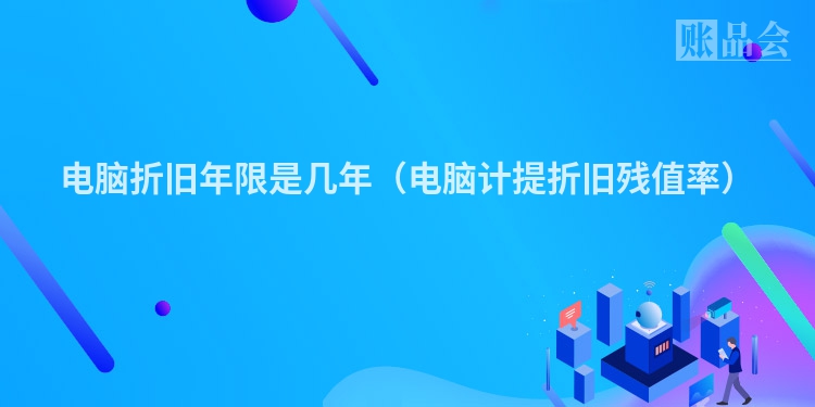 电脑折旧年限是几年（电脑计提折旧残值率）