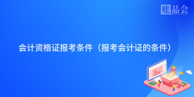 会计资格证报考条件（报考会计证的条件）