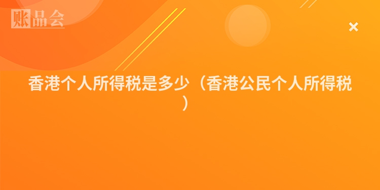 香港个人所得税是多少（香港公民个人所得税）