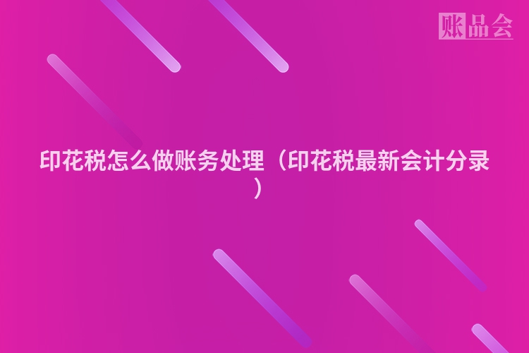 印花税怎么做账务处理（印花税最新会计分录）