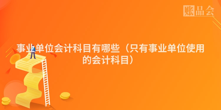 事业单位会计科目有哪些（只有事业单位使用的会计科目）