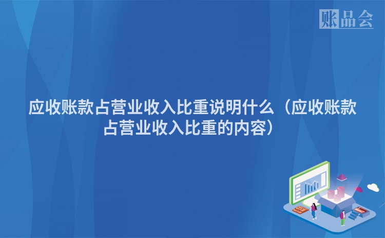 应收账款占营业收入比重说明什么（应收账款占营业收入比重的内容）