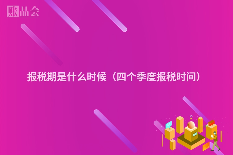 报税期是什么时候（四个季度报税时间）