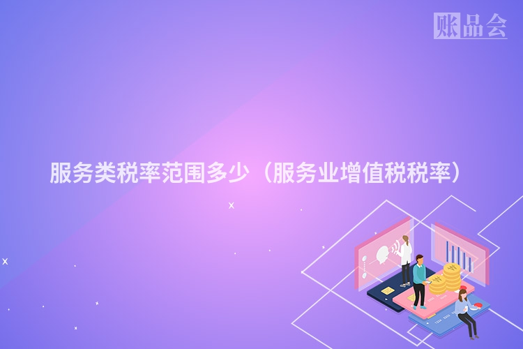 服务类税率范围多少（服务业增值税税率）
