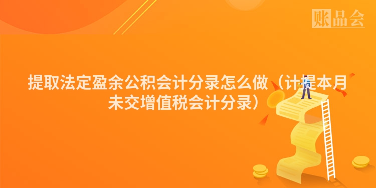 提取法定盈余公积会计分录怎么做（计提本月未交增值税会计分录）