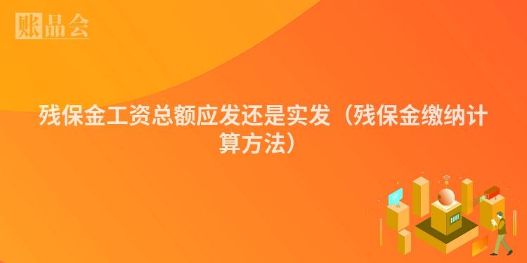 残保金工资总额应发还是实发（残保金缴纳计算方法）