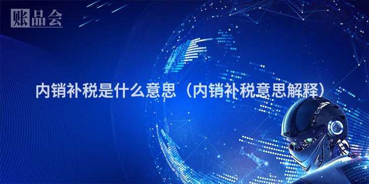 内销补税是什么意思（内销补税意思解释）