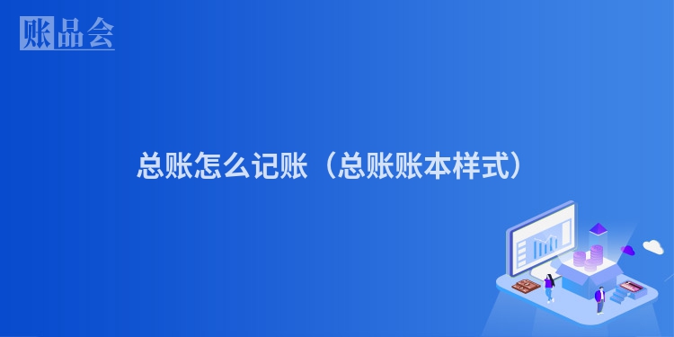 总账怎么记账（总账账本样式）