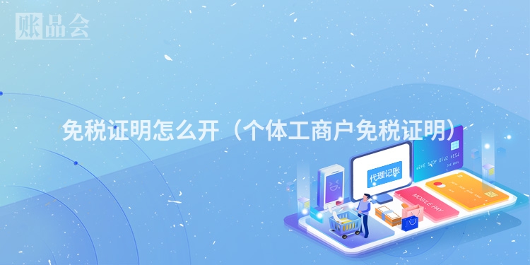 免税证明怎么开（个体工商户免税证明）