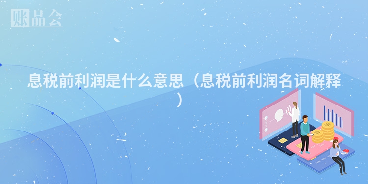 息税前利润是什么意思（息税前利润名词解释）