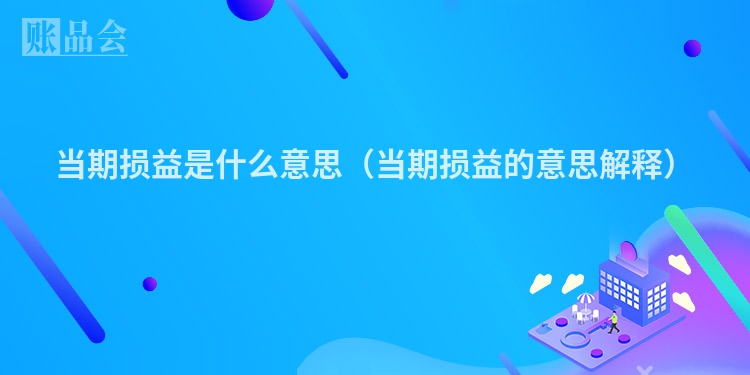 当期损益是什么意思（当期损益的意思解释）